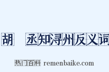 胡祕丞知浔州反义词是什么意思的图片